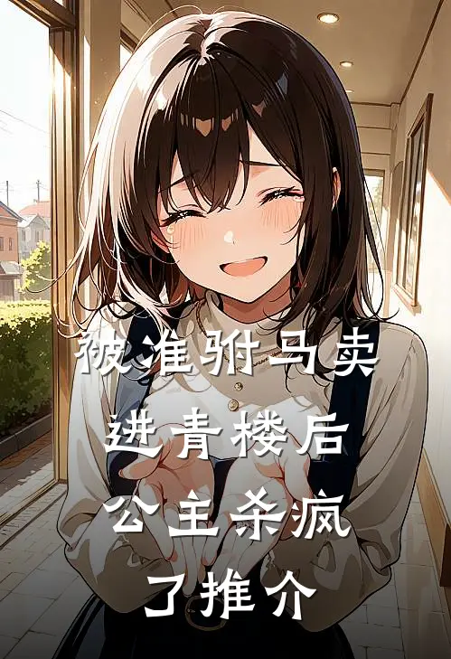 被准驸马卖进青楼后，公主杀疯了推介