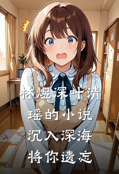林煜深叶清瑶的小说沉入深海将你遗忘