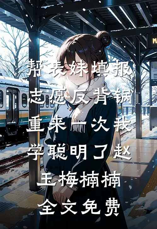 帮表妹填报志愿反背锅，重来一次我学聪明了赵玉梅楠楠全文免费