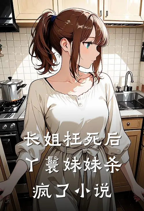 长姐枉死后，丫鬟妹妹杀疯了小说