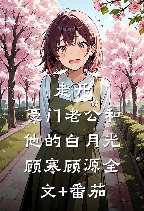 走开，豪门老公和他的白月光顾寒顾源全文+番茄