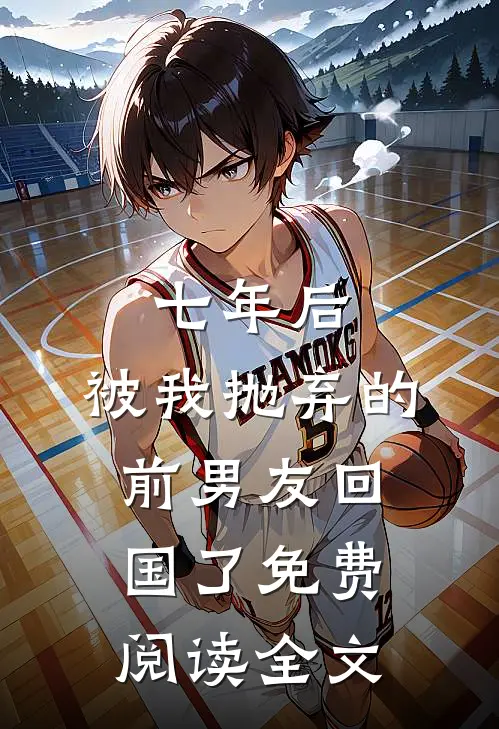 七年后,被我抛弃的前男友回国了免费阅读全文