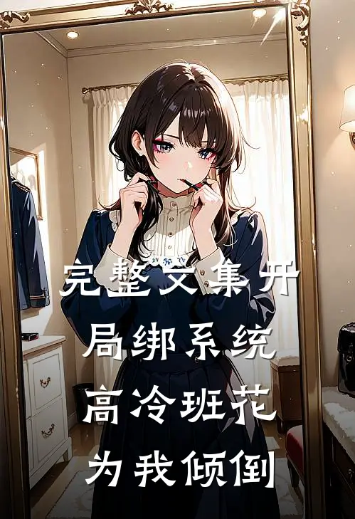 完整文集开局绑系统，高冷班花为我倾倒