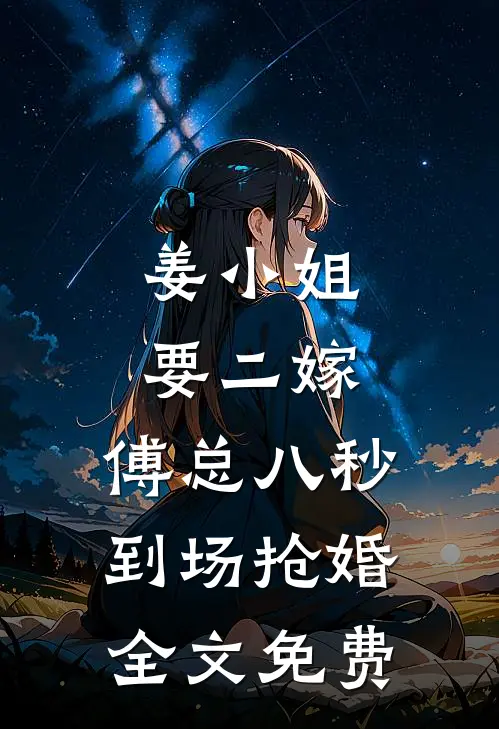 姜小姐要二嫁：傅总八秒到场抢婚全文免费