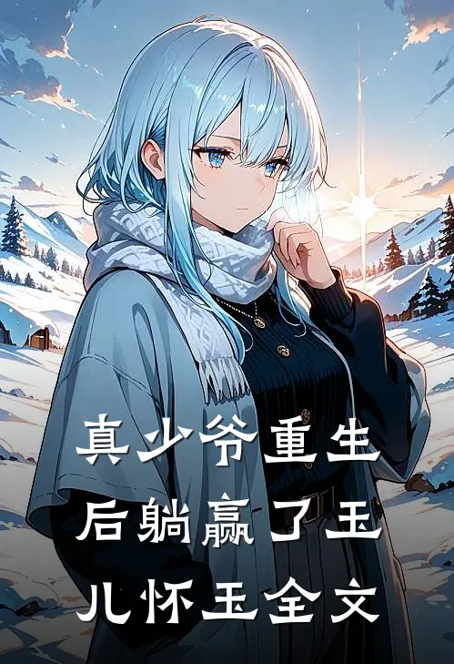真少爷重生后躺赢了玉儿怀玉全文