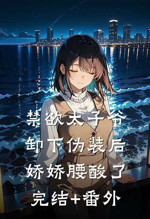 禁欲太子爷卸下伪装后，娇娇腰酸了完结+番外
