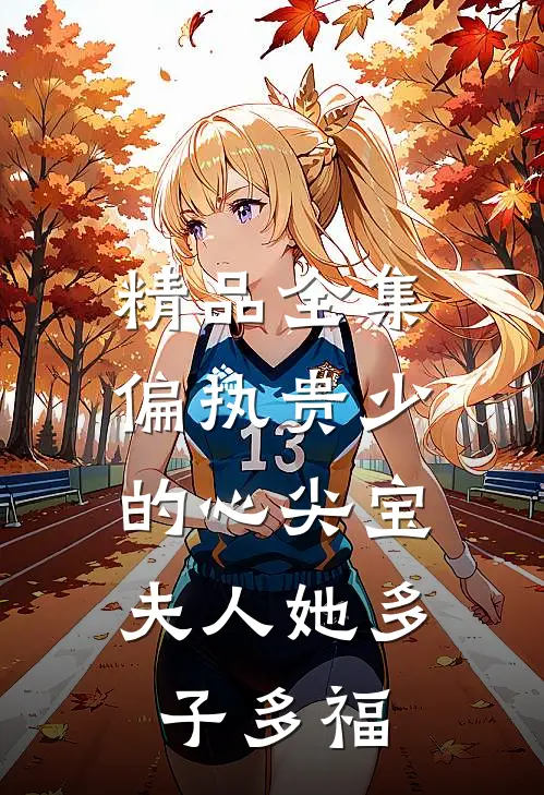 精品全集偏执贵少的心尖宝：夫人她多子多福