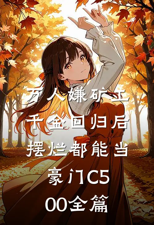 万人嫌矿工千金回归后，摆烂都能当豪门C500全篇