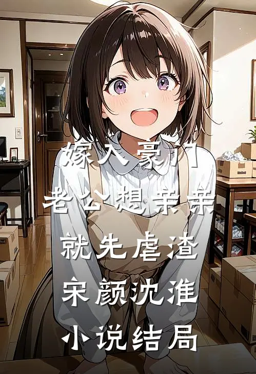 嫁入豪门，老公想亲亲就先虐渣宋颜沈淮小说结局