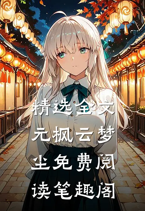 精选全文元枫云梦尘免费阅读笔趣阁