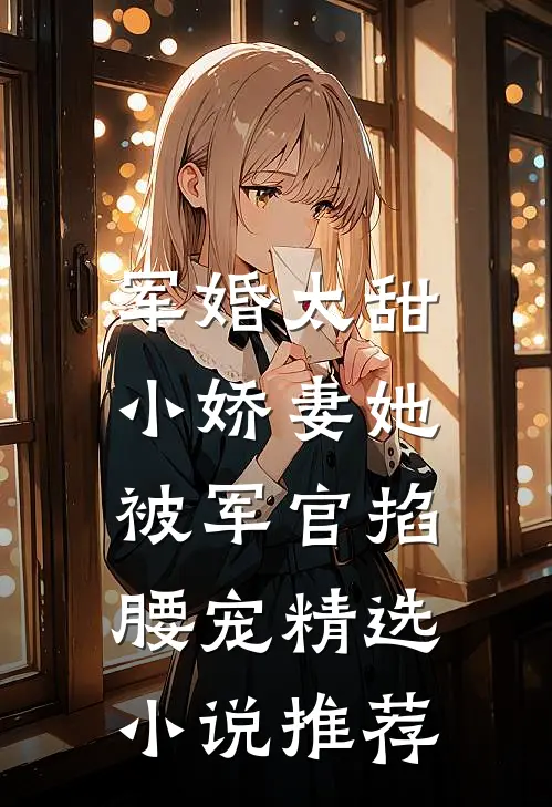 军婚太甜，小娇妻她被军官掐腰宠精选小说推荐