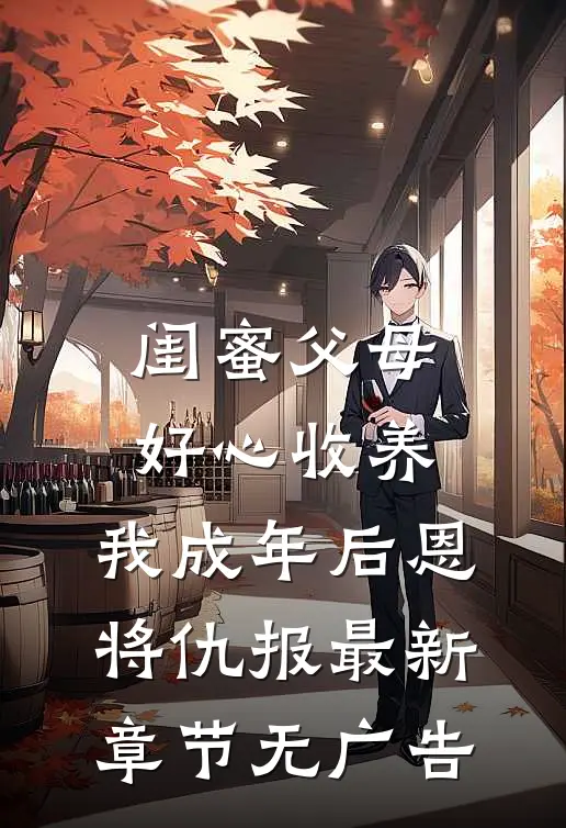 闺蜜父母好心收养，我成年后恩将仇报最新章节无广告