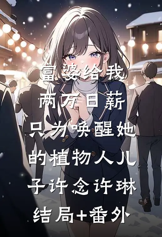 富婆给我两万日薪，只为唤醒她的植物人儿子许念许琳结局+番外