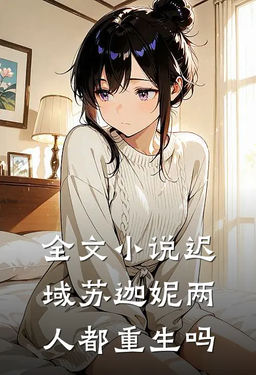 全文小说迟域苏迦妮两人都重生吗