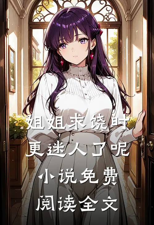 姐姐求饶时，更迷人了呢小说免费阅读全文