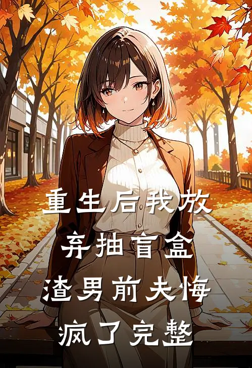 重生后我放弃抽盲盒，渣男前夫悔疯了完整