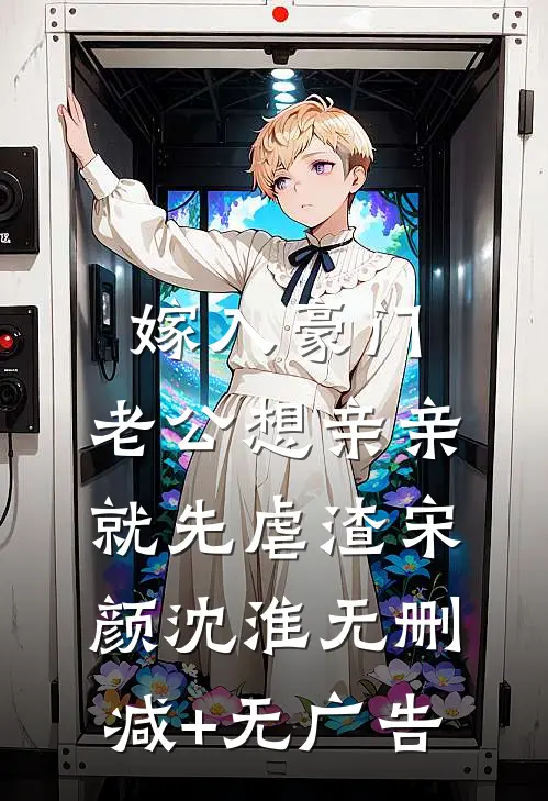 嫁入豪门，老公想亲亲就先虐渣宋颜沈淮无删减+无广告