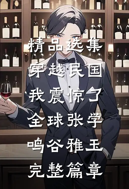 精品选集穿越民国，我震惊了全球张学鸣谷雅玉完整篇章