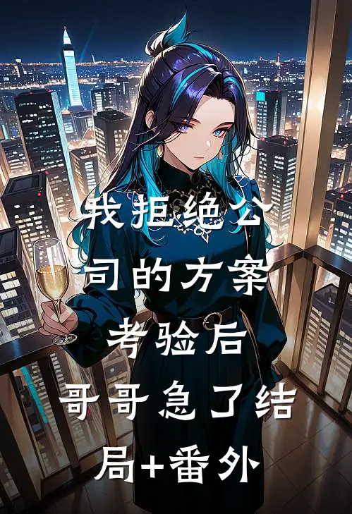 我拒绝公司的方案考验后，哥哥急了结局+番外