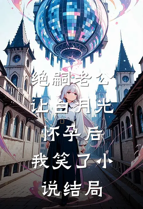 绝嗣老公让白月光怀孕后，我笑了小说结局