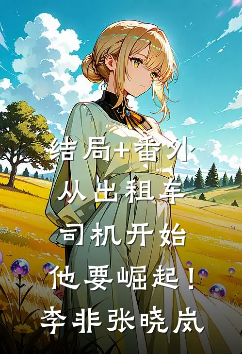 结局+番外从出租车司机开始，他要崛起！李非张晓岚