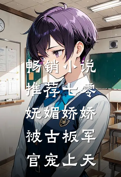 畅销小说推荐七零：妩媚娇娇被古板军官宠上天