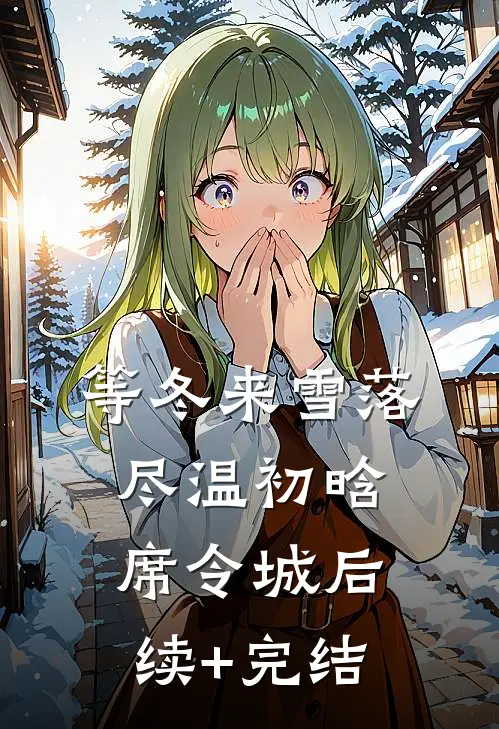 等冬来雪落尽温初晗席令城后续+完结