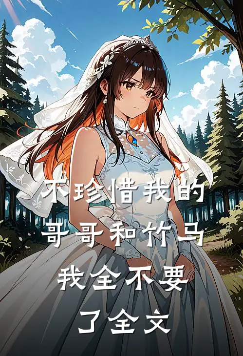 不珍惜我的哥哥和竹马，我全不要了全文