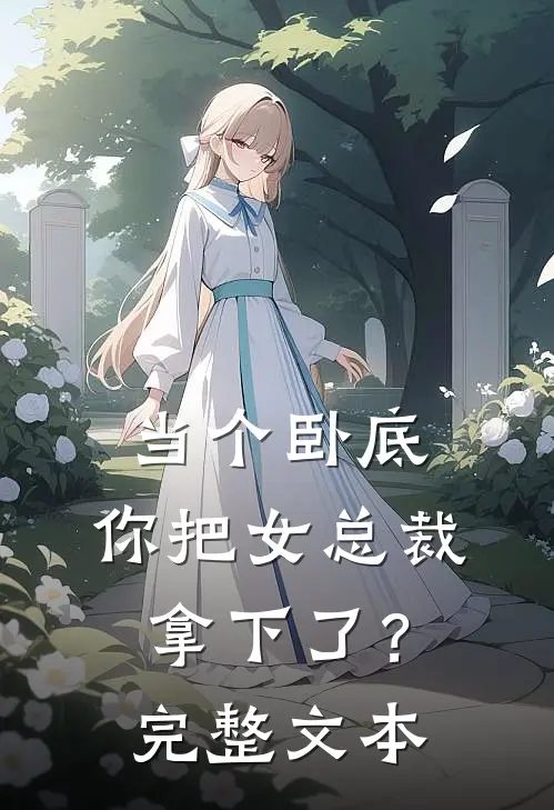 当个卧底,你把女总裁拿下了?完整文本阅读