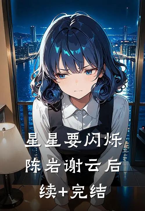星星要闪烁陈岩谢云后续+完结