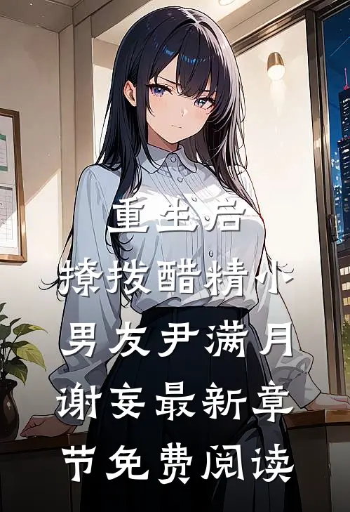 重生后，撩拨醋精小男友尹满月谢妄最新章节免费阅读