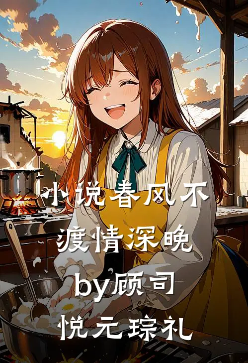 小说春风不渡情深晚by顾司悦元琮礼