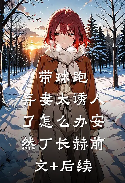 带球跑：弃妻太诱人了怎么办安然丁长赫前文+后续