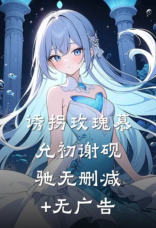 诱拐玫瑰慕允初谢砚驰无删减+无广告