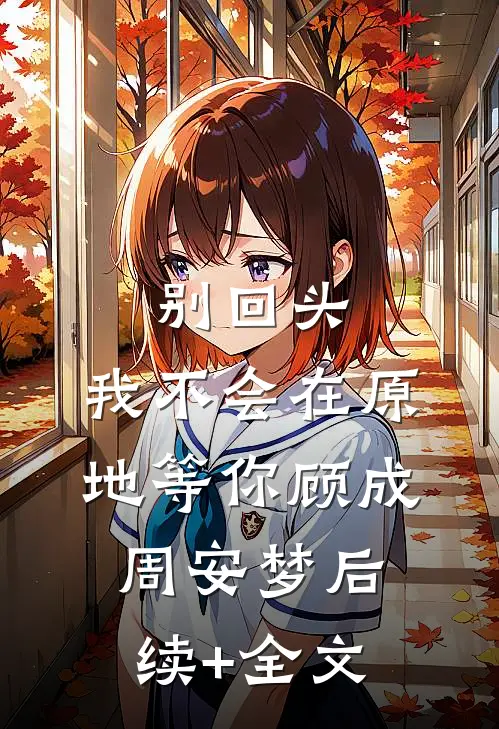 别回头，我不会在原地等你顾成周安梦后续+全文