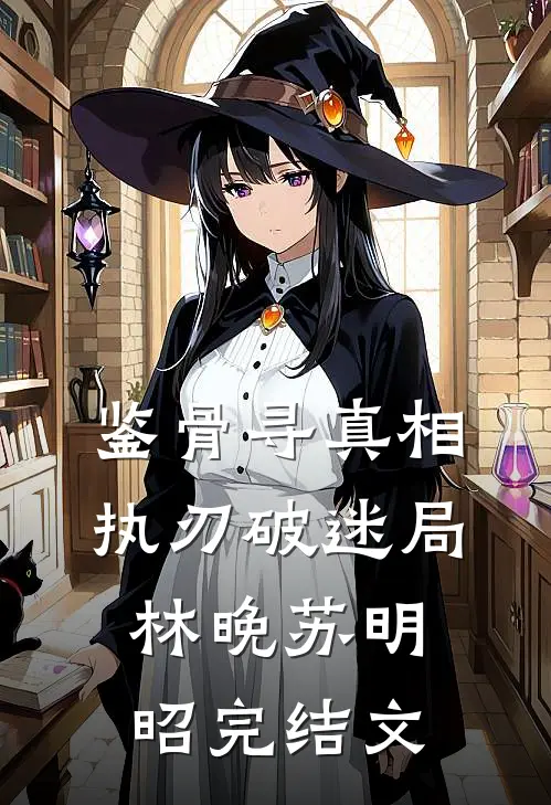 鉴骨寻真相，执刃破迷局林晚苏明昭完结文