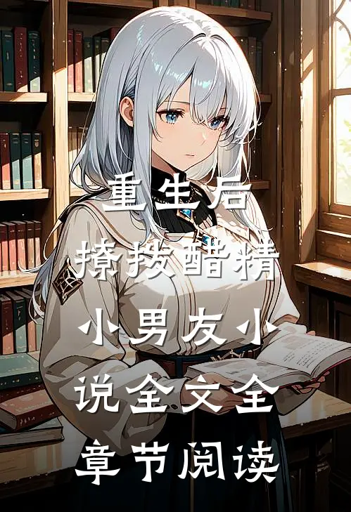 重生后，撩拨醋精小男友小说全文全章节阅读