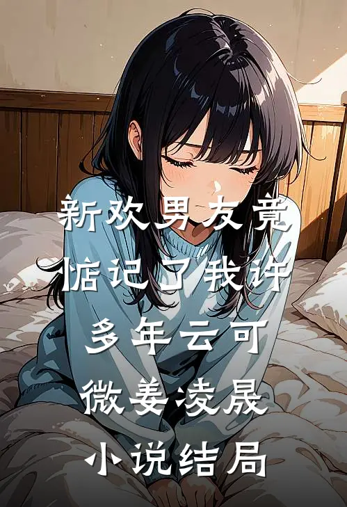 新欢男友竟惦记了我许多年云可微姜凌晟小说结局
