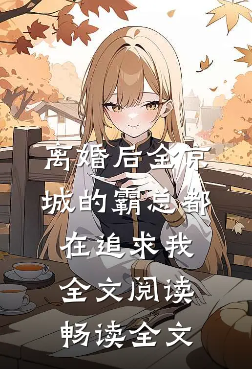 离婚后全京城的霸总都在追求我全文阅读畅读全文