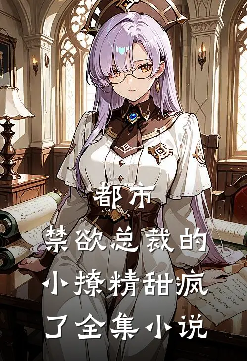 都市禁欲总裁的小撩精甜疯了全集