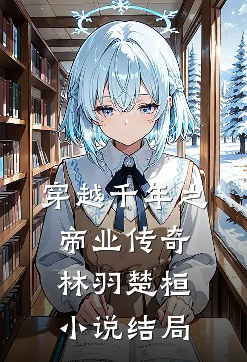 穿越千年之帝业传奇林羽楚桓小说结局