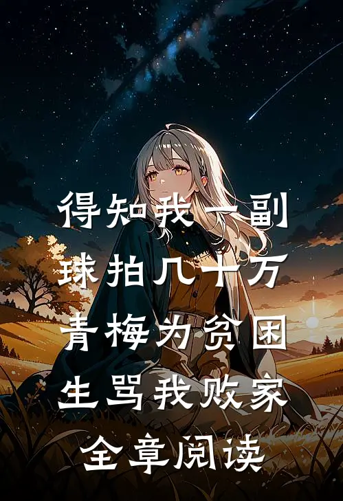 得知我一副球拍几十万，青梅为贫困生骂我败家全章阅读