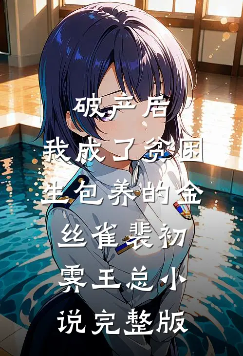 破产后，我成了贫困生包养的金丝雀裴初霁王总小说完整版