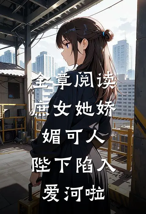 全章阅读庶女她娇媚可人，陛下陷入爱河啦