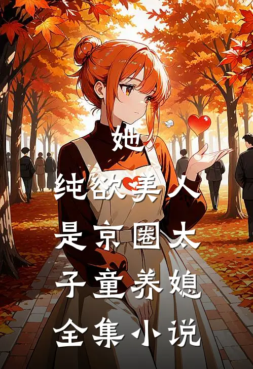 她，纯欲美人，是京圈太子童养媳全集小说