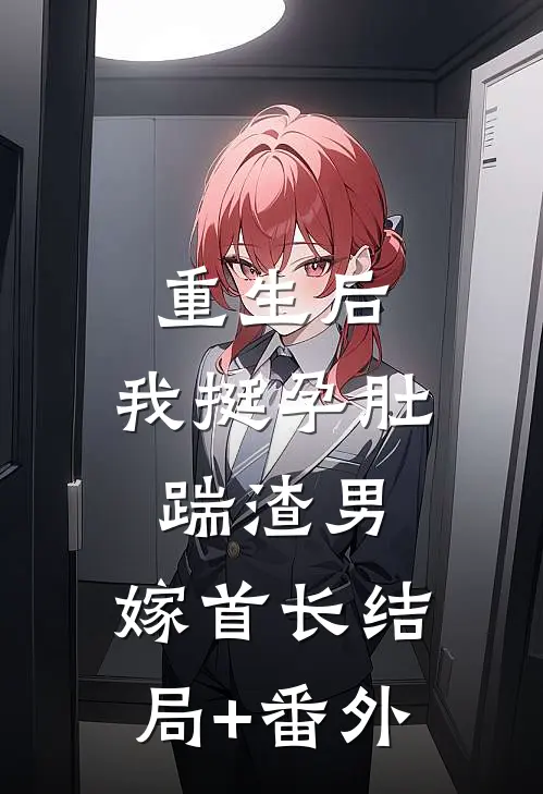 重生后，我挺孕肚踹渣男，嫁首长结局+番外