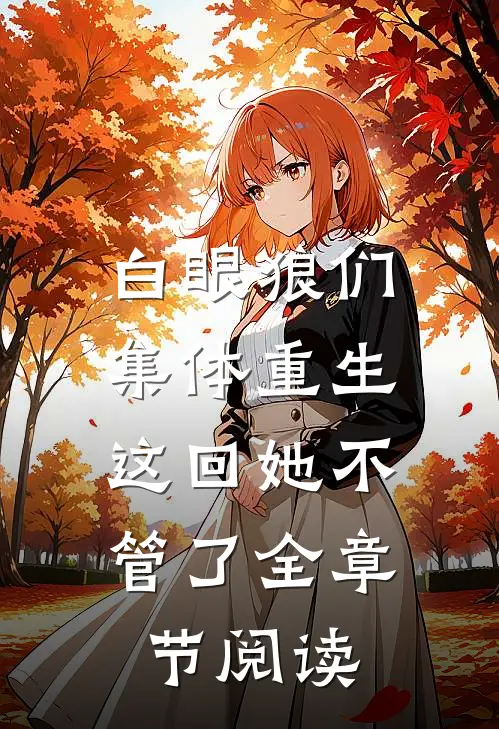 白眼狼们集体重生，这回她不管了全章节阅读