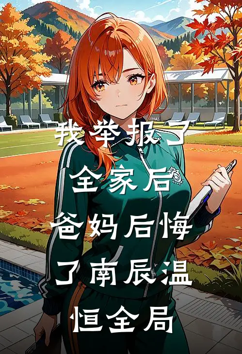 我举报了全家后，爸妈后悔了南辰温恒全局