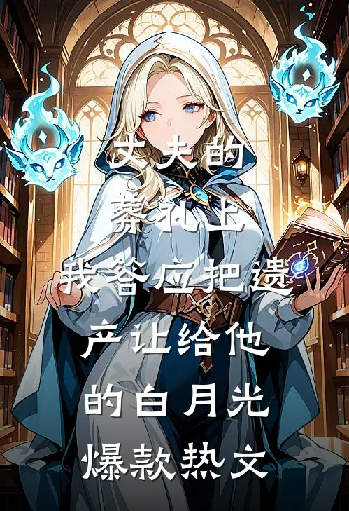 丈夫的葬礼上，我答应把遗产让给他的白月光爆款热文