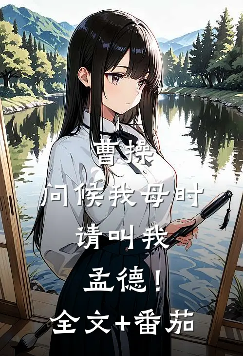 曹操：问候我母时，请叫我孟德！全文+番茄